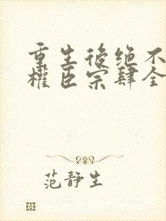 重生后绝不嫁给权臣宗肆全文阅读封面