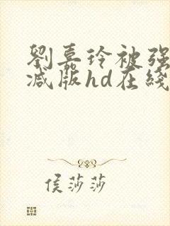 刘嘉玲被强无删减版hd在线观看