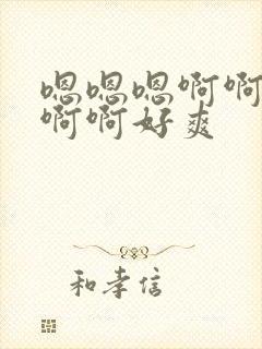 嗯嗯嗯啊啊啊啊啊啊好爽