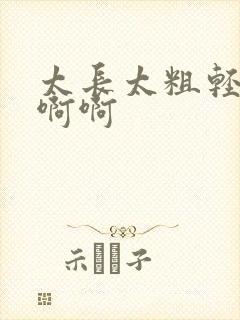 太长太粗轻点啊啊啊封面