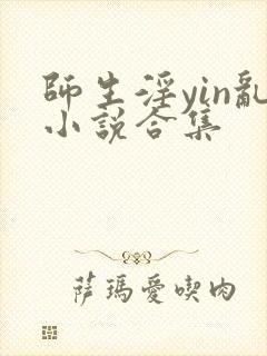 师生淫yin乱小说合集
