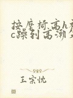 按摩椅高h被狂c躁到高潮失禁