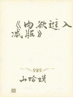 《肉欲进入无删减版》