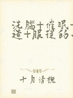 洗脑+催眠+改造+服从的小说双性