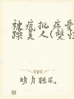 被疯批疼爱的暴躁美人(双性)