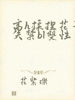 高h揉捏花蒂到失禁bl双性