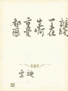 都重生了谁还谈恋爱啊在线阅读