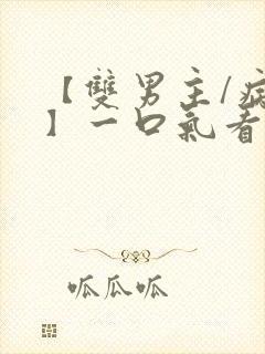 【双男主/病娇】一口气看完系列