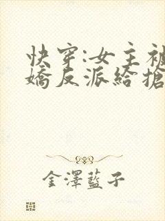 快穿:女主被病娇反派给抢了