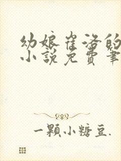 幼娘崔洛的古言小说免费笔趣阁全文