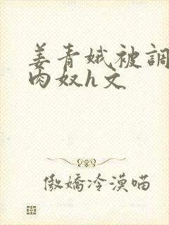姜青娥被调教成肉奴h文