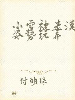 小雪被老汉各种姿势玩弄