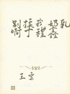 别揉我奶乳嗯～啊丁程鑫