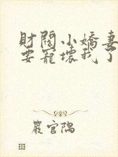 财阀小娇妻叔你要宠坏我了小说免费阅读