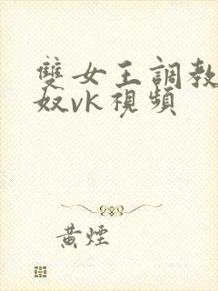 双女王调教夫妻奴vk视频