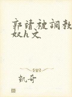 郭靖被调教成肉奴h文