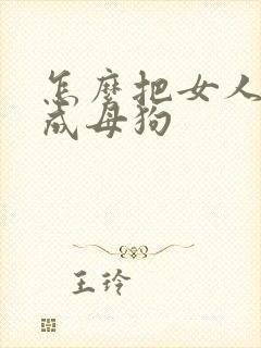 怎么把女人调教成母狗