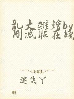 乱大杂烩by无删减版在线阅读