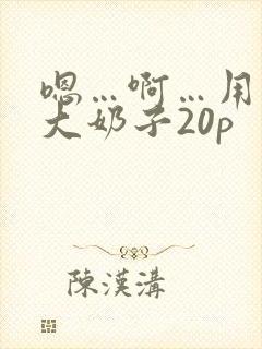 嗯…啊…用力操大奶子20p