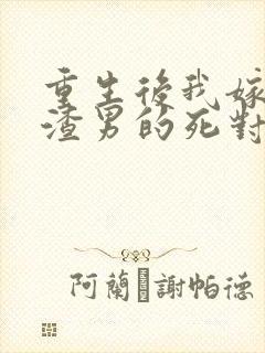 重生后我嫁给了渣男的死对头完结