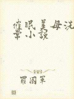 催眠美母洗脑日常小说