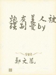 炮灰美人被疯批强制爱by