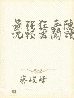 最强狂兵陈六何沈轻舞阅读封面