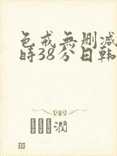 色戒无删减2小时38分日韩