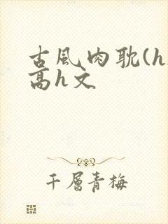 古风肉耽(h)高h文