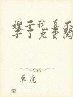 嫂子我真不是傻子了免费阅读全文小说