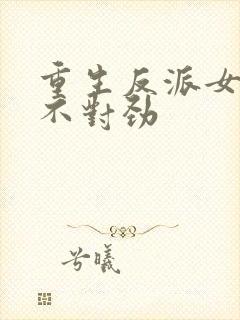 重生反派女主你不对劲