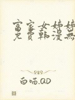 富家女姊姊漫画免费韩漫无删减