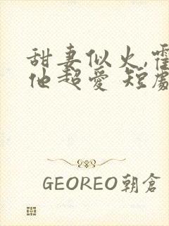 甜妻似火,霍爷他超爱 短剧