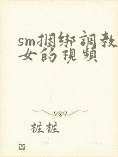 sm捆绑调教美女的视频