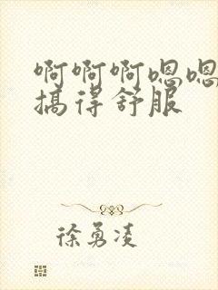 啊啊啊嗯嗯嗯被搞得舒服