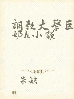 调教大学巨乳骚奶h小说