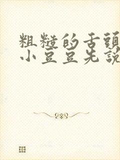 粗糙的舌头刮着小豆豆先说