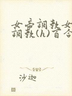 女帝调教女仆们调教(h)百合