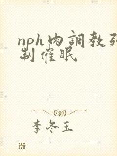 nph肉调教强制催眠