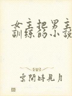 女主把男主当狗训练的小说