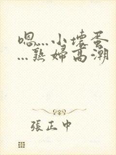 嗯...小坏蛋...熟妇高潮