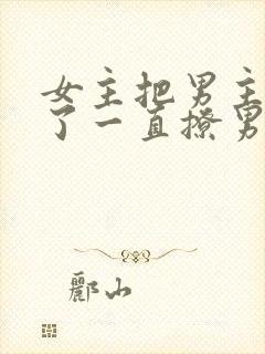 女主把男主囚禁了一直撩男主小说