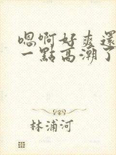 嗯啊好爽还要深一点高潮了嗯小说