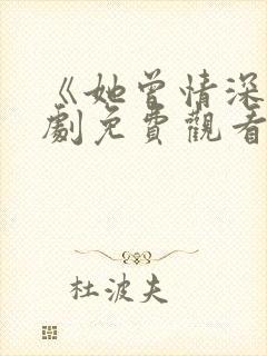 《她曾情深》短剧免费观看