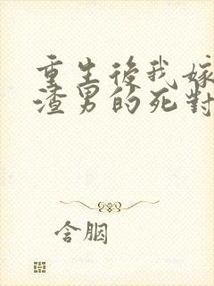 重生后我嫁给了渣男的死对头最新