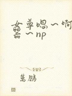 女尊嗯～啊～名器～np