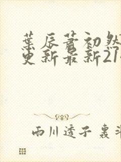 叶辰萧初然刚刚更新最新2143章节