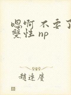 嗯啊 不要了 双性 np
