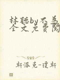 林听by不为知全文免费阅读笔趣阁
