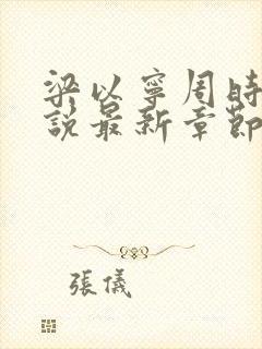 梁以宁周时聿小说最新章节免费阅读